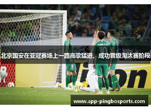 北京国安在亚冠赛场上一路高歌猛进，成功晋级淘汰赛阶段
