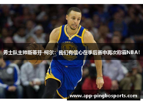 勇士队主帅斯蒂芬-柯尔：我们有信心在季后赛中再次称霸NBA！