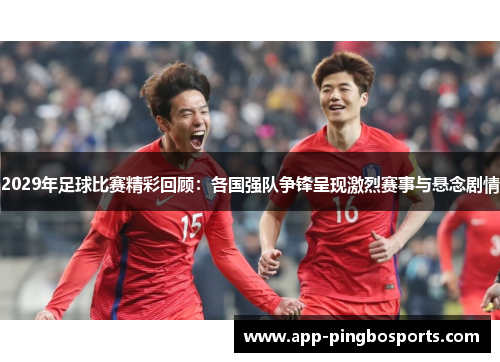 2029年足球比赛精彩回顾：各国强队争锋呈现激烈赛事与悬念剧情