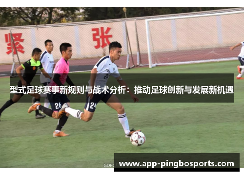 型式足球赛事新规则与战术分析：推动足球创新与发展新机遇