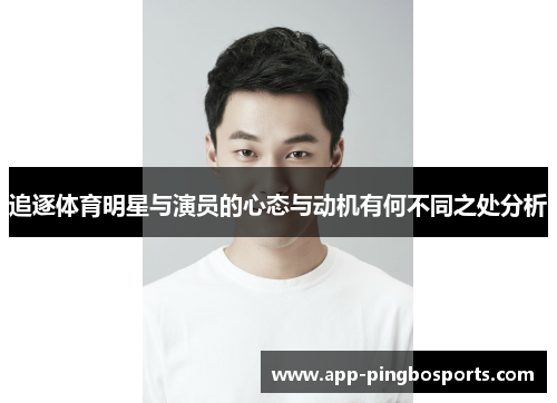 追逐体育明星与演员的心态与动机有何不同之处分析