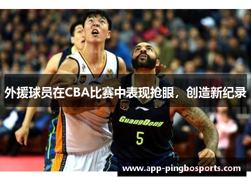 外援球员在CBA比赛中表现抢眼，创造新纪录