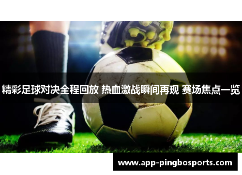 精彩足球对决全程回放 热血激战瞬间再现 赛场焦点一览