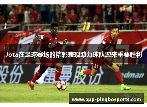 Jota在足球赛场的精彩表现助力球队迎来重要胜利
