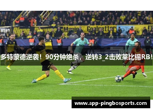多特蒙德逆袭！90分钟绝杀，逆转3_2击败莱比锡RB！