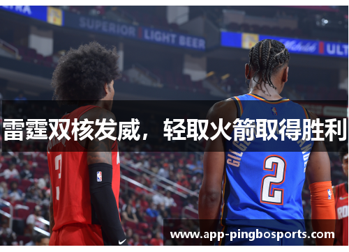 雷霆双核发威，轻取火箭取得胜利