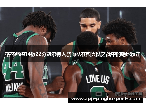 格林鸿沟14板22分凯尔特人航海队在热火队之战中的绝地反击