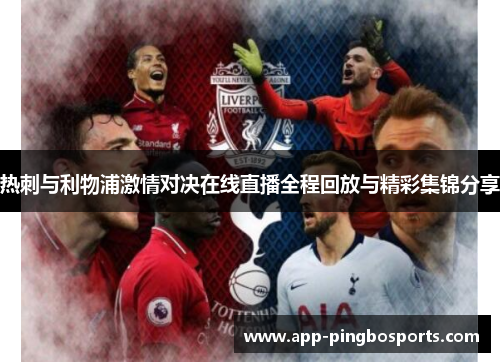 热刺与利物浦激情对决在线直播全程回放与精彩集锦分享