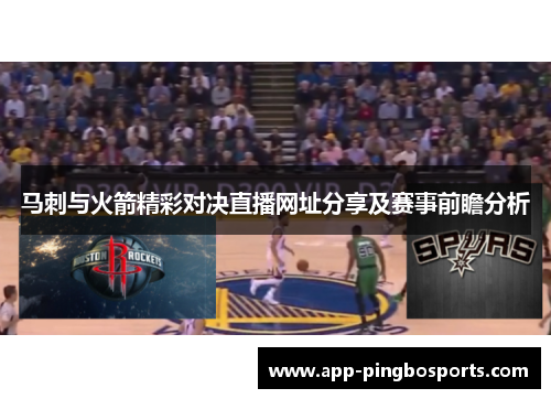 马刺与火箭精彩对决直播网址分享及赛事前瞻分析